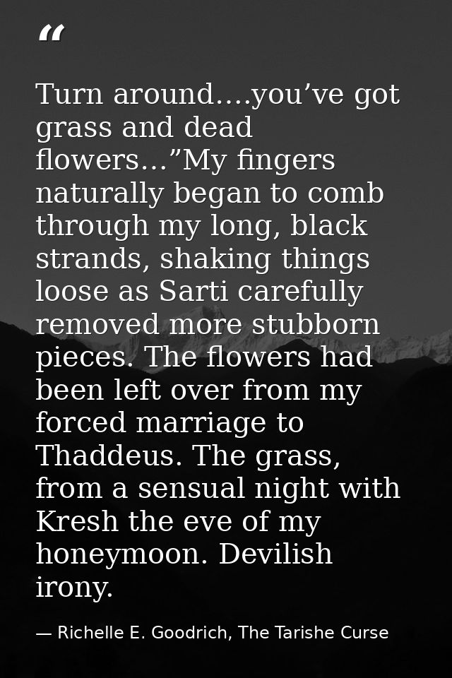 Turn around….you’ve got grass and dead flowers…”My fingers naturally began to comb through my long, black strands, shaki — Richelle E. Goodrich, The Tarishe Curse