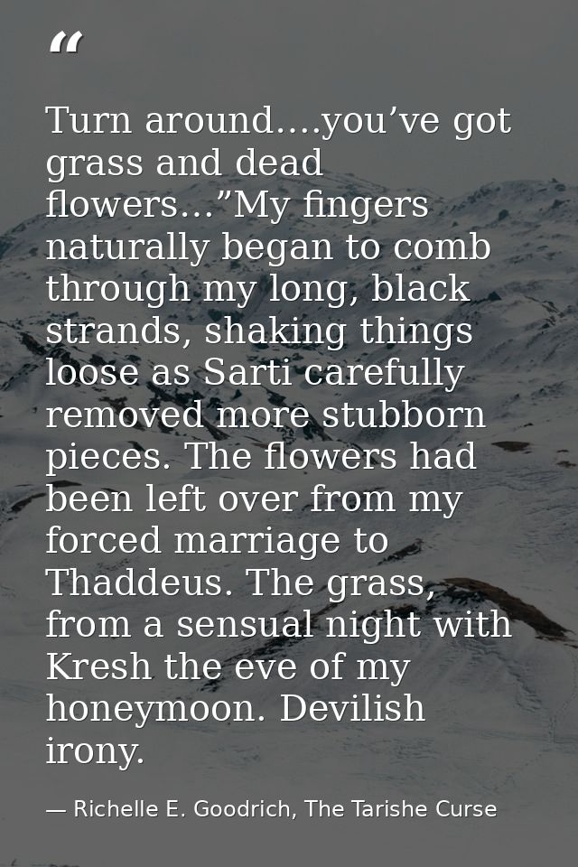 Turn around….you’ve got grass and dead flowers…”My fingers naturally began to comb through my long, black strands, shaki — Richelle E. Goodrich, The Tarishe Curse