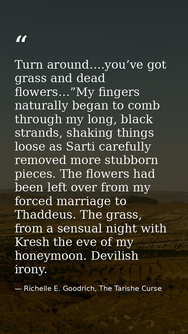 Turn around….you’ve got grass and dead flowers…”My fingers naturally began to comb through my long, black strands, shaki — Richelle E. Goodrich, The Tarishe Curse