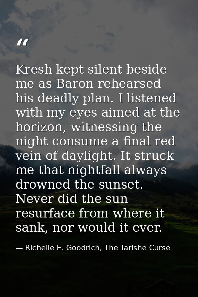 Kresh kept silent beside me as Baron rehearsed his deadly plan. I listened with my eyes aimed at the horizon, witnessing — Richelle E. Goodrich, The Tarishe Curse