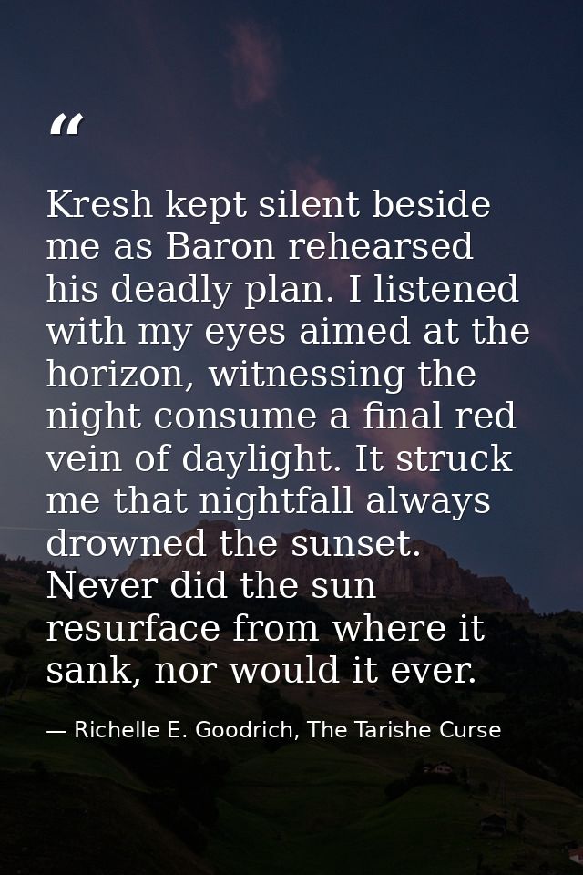 Kresh kept silent beside me as Baron rehearsed his deadly plan. I listened with my eyes aimed at the horizon, witnessing — Richelle E. Goodrich, The Tarishe Curse