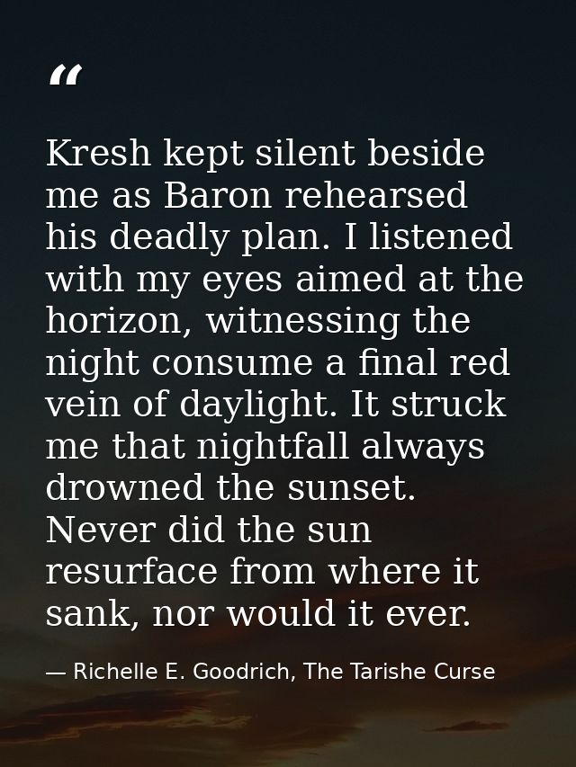Kresh kept silent beside me as Baron rehearsed his deadly plan. I listened with my eyes aimed at the horizon, witnessing — Richelle E. Goodrich, The Tarishe Curse