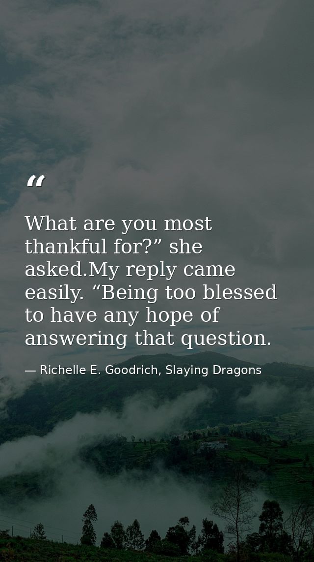 What are you most thankful for?” she asked.My reply came easily. “Being too blessed to have any hope of answering that q — Richelle E. Goodrich, Slaying Dragons