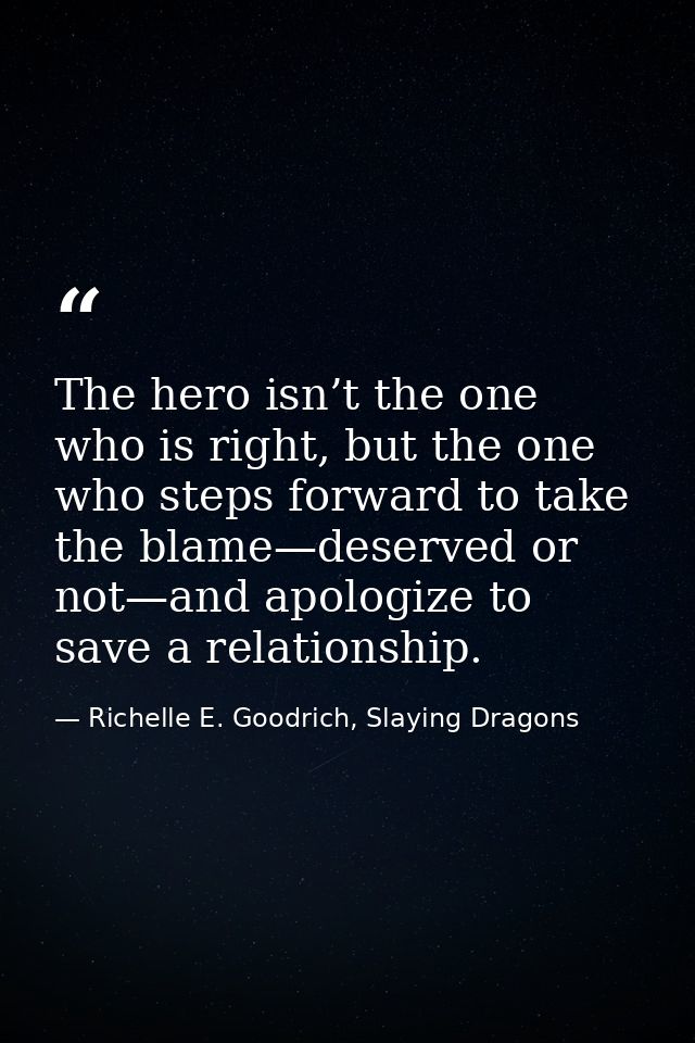 The hero isn’t the one who is right, but the one who steps forward to take the blame—deserved or not—and apologize to sa — Richelle E. Goodrich, Slaying Dragons