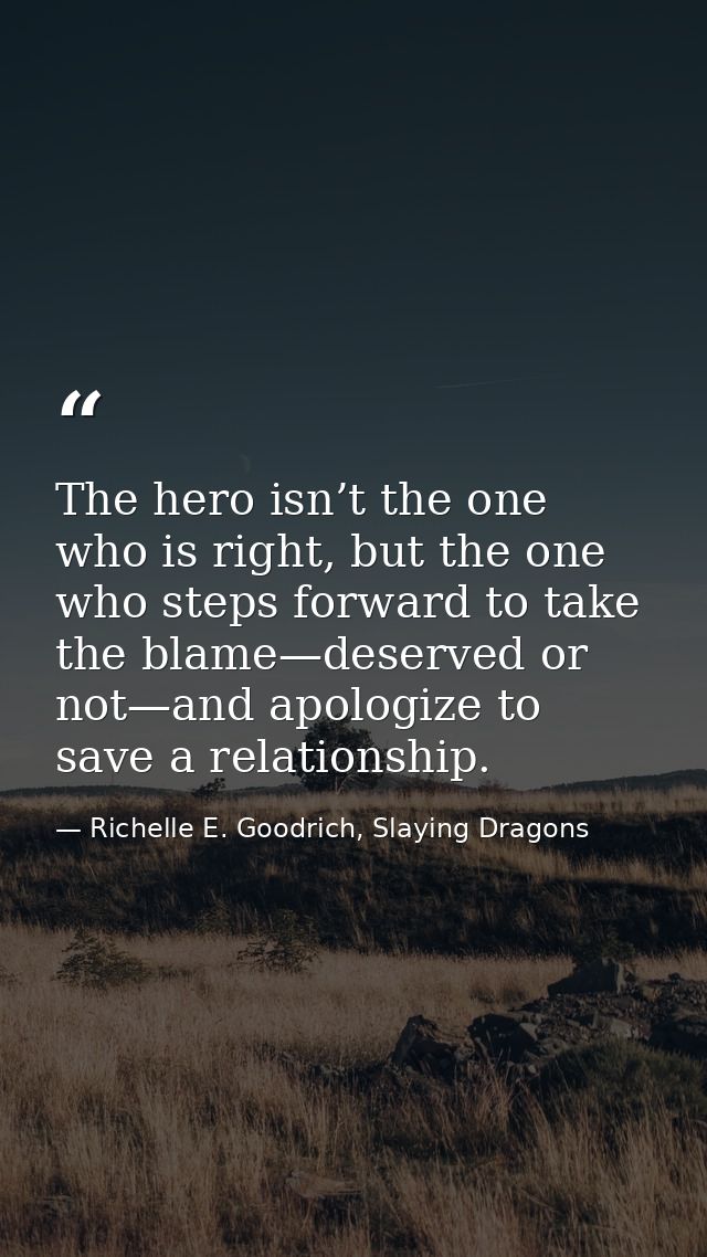 The hero isn’t the one who is right, but the one who steps forward to take the blame—deserved or not—and apologize to sa — Richelle E. Goodrich, Slaying Dragons