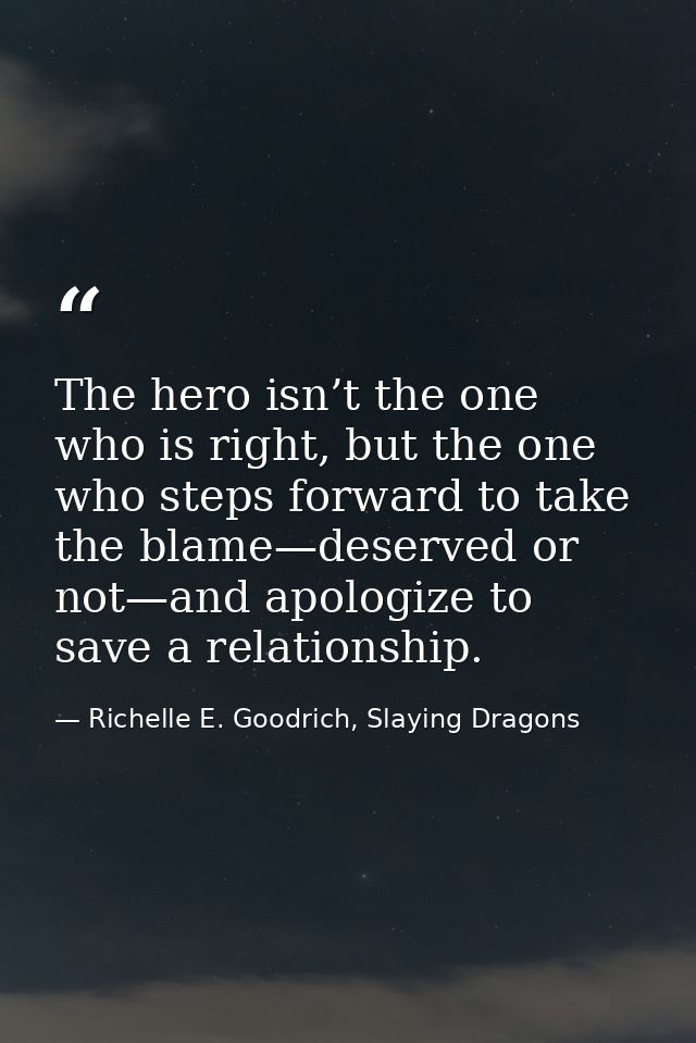 The hero isn’t the one who is right, but the one who steps forward to take the blame—deserved or not—and apologize to sa — Richelle E. Goodrich, Slaying Dragons