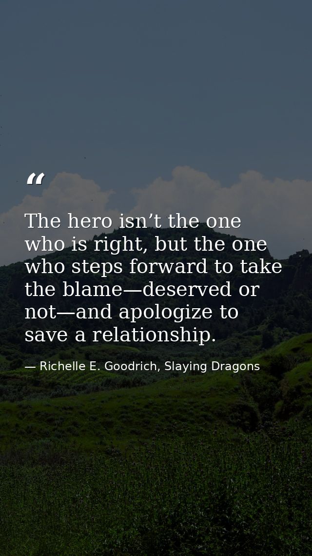The hero isn’t the one who is right, but the one who steps forward to take the blame—deserved or not—and apologize to sa — Richelle E. Goodrich, Slaying Dragons