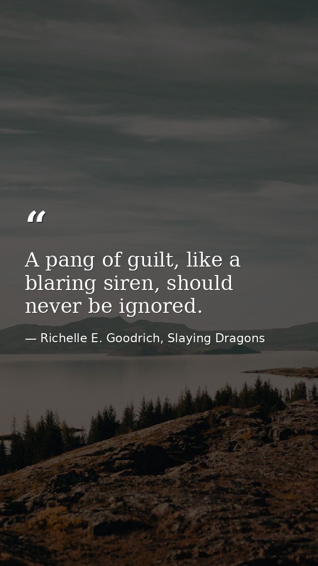 A pang of guilt, like a blaring siren, should never be ignored. — Richelle E. Goodrich, Slaying Dragons