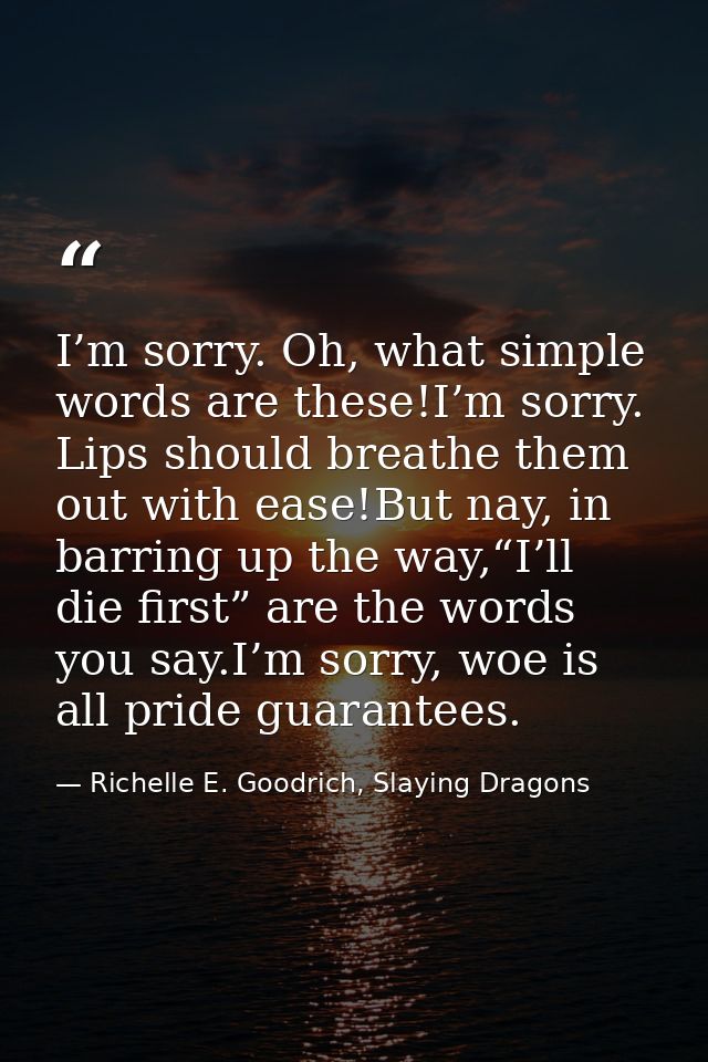 I’m sorry. Oh, what simple words are these!I’m sorry. Lips should breathe them out with ease!But nay, in barring up the  — Richelle E. Goodrich, Slaying Dragons