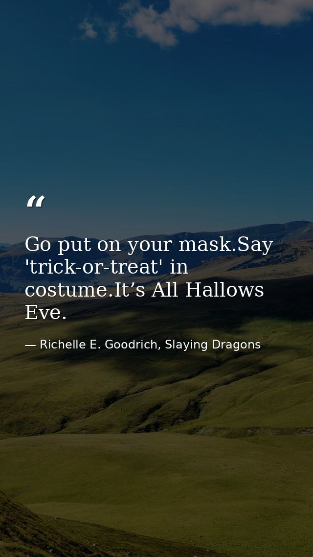 Go put on your mask.Say 'trick-or-treat' in costume.It’s All Hallows Eve. — Richelle E. Goodrich, Slaying Dragons