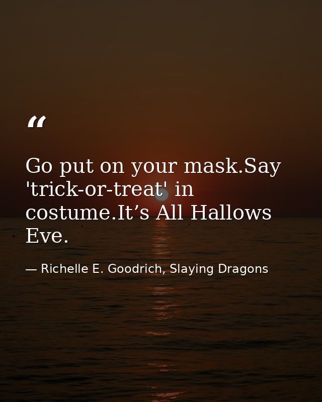 Go put on your mask.Say 'trick-or-treat' in costume.It’s All Hallows Eve. — Richelle E. Goodrich, Slaying Dragons