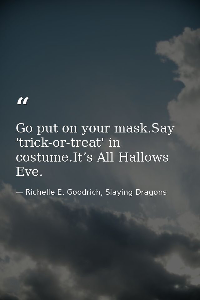 Go put on your mask.Say 'trick-or-treat' in costume.It’s All Hallows Eve. — Richelle E. Goodrich, Slaying Dragons