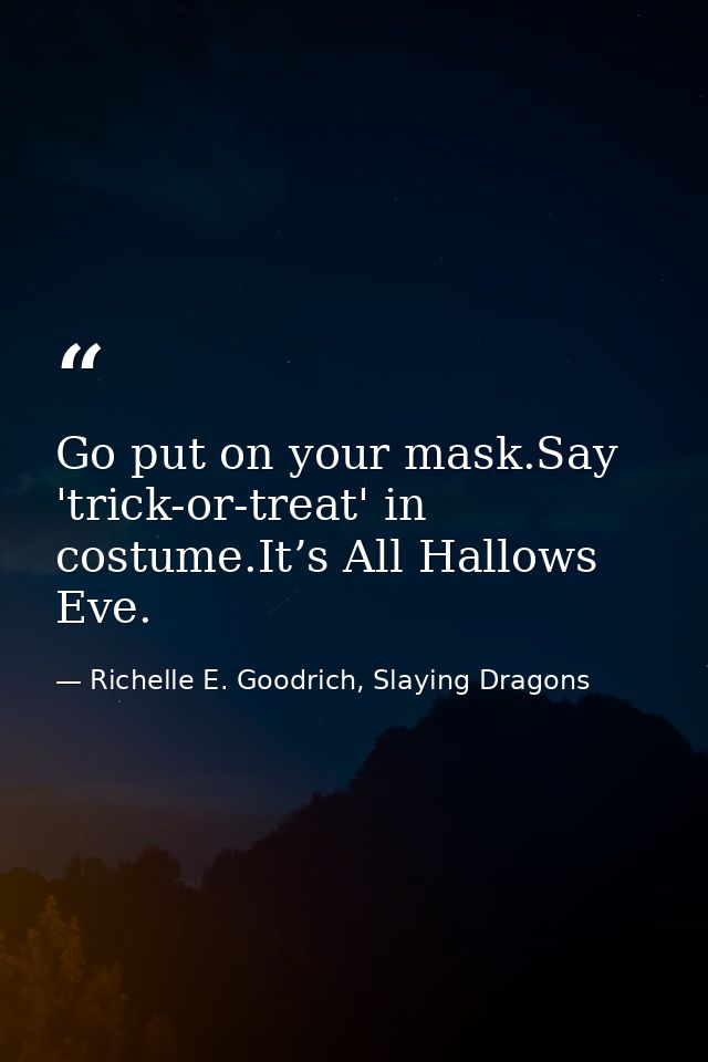 Go put on your mask.Say 'trick-or-treat' in costume.It’s All Hallows Eve. — Richelle E. Goodrich, Slaying Dragons