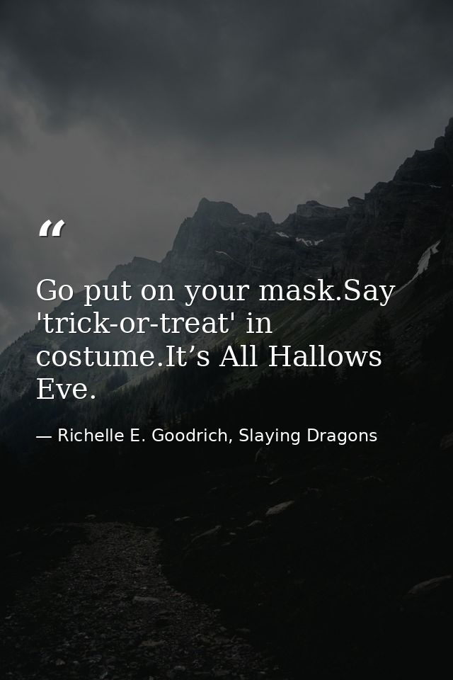Go put on your mask.Say 'trick-or-treat' in costume.It’s All Hallows Eve. — Richelle E. Goodrich, Slaying Dragons