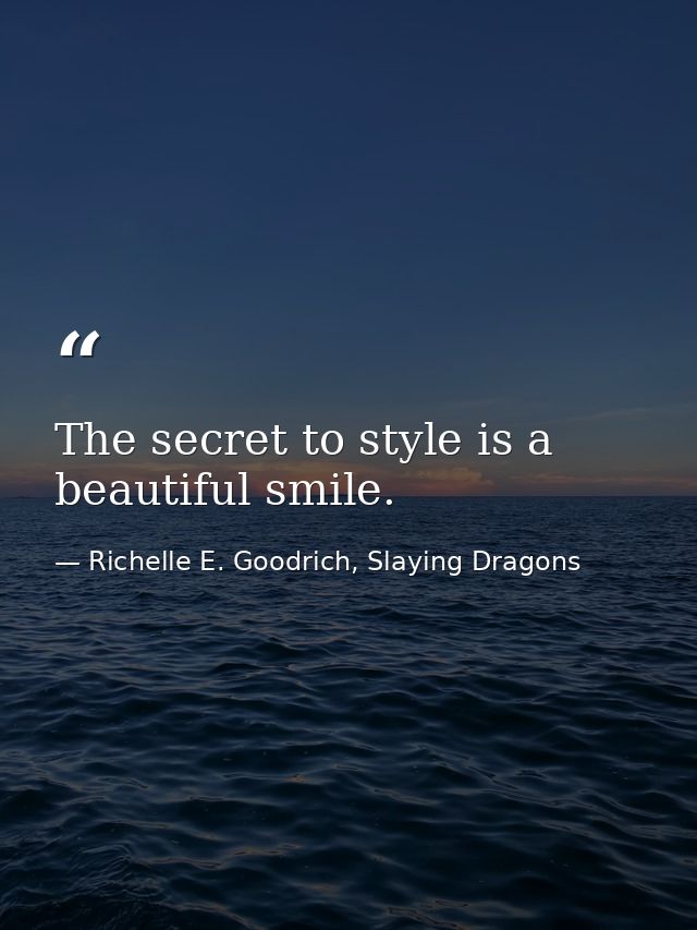 The secret to style is a beautiful smile. — Richelle E. Goodrich, Slaying Dragons