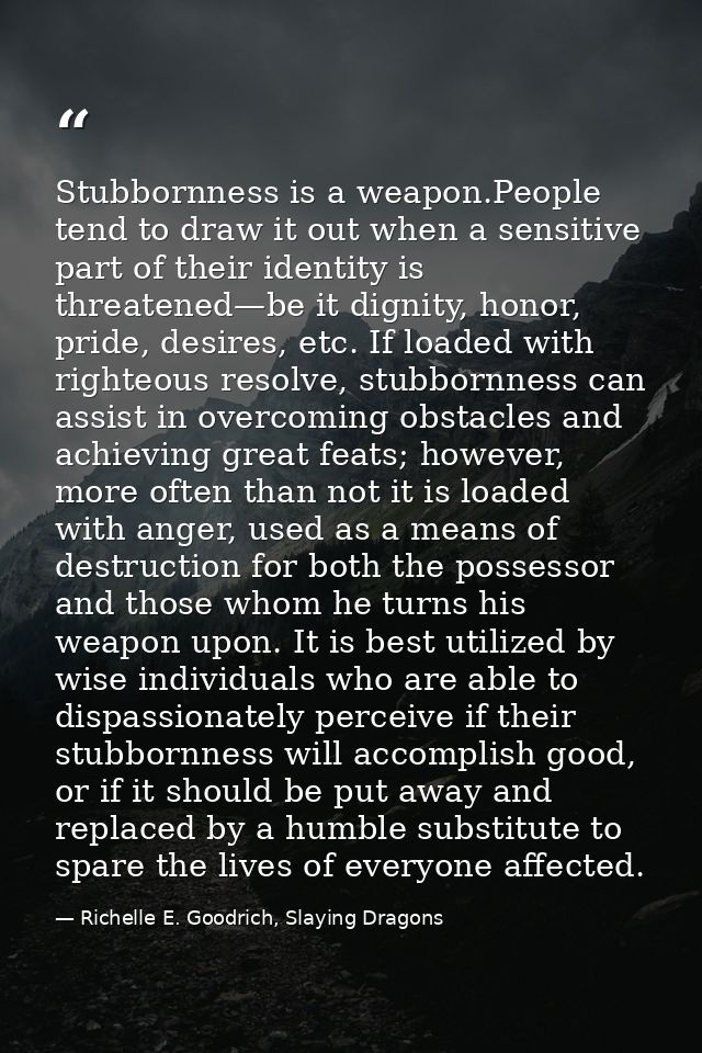 Stubbornness is a weapon.People tend to draw it out when a sensitive part of their identity is threatened—be it dignity, — Richelle E. Goodrich, Slaying Dragons