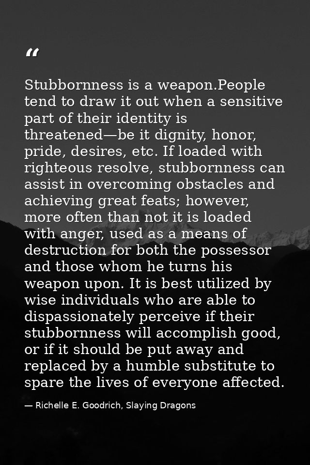 Stubbornness is a weapon.People tend to draw it out when a sensitive part of their identity is threatened—be it dignity, — Richelle E. Goodrich, Slaying Dragons