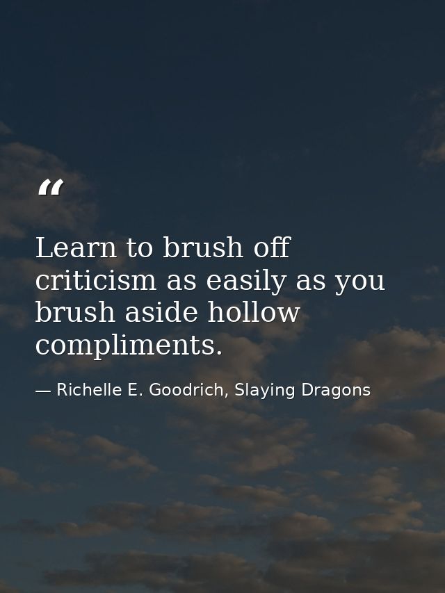 Learn to brush off criticism as easily as you brush aside hollow compliments. — Richelle E. Goodrich, Slaying Dragons