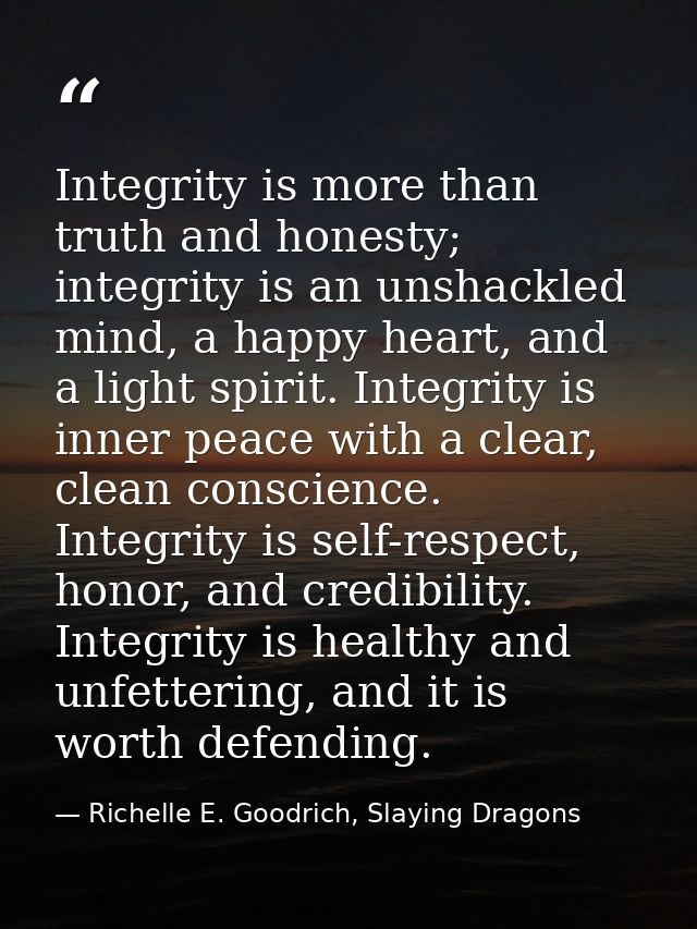Integrity is more than truth and honesty; integrity is an unshackled mind, a happy heart, and a light spirit. Integrity  — Richelle E. Goodrich, Slaying Dragons