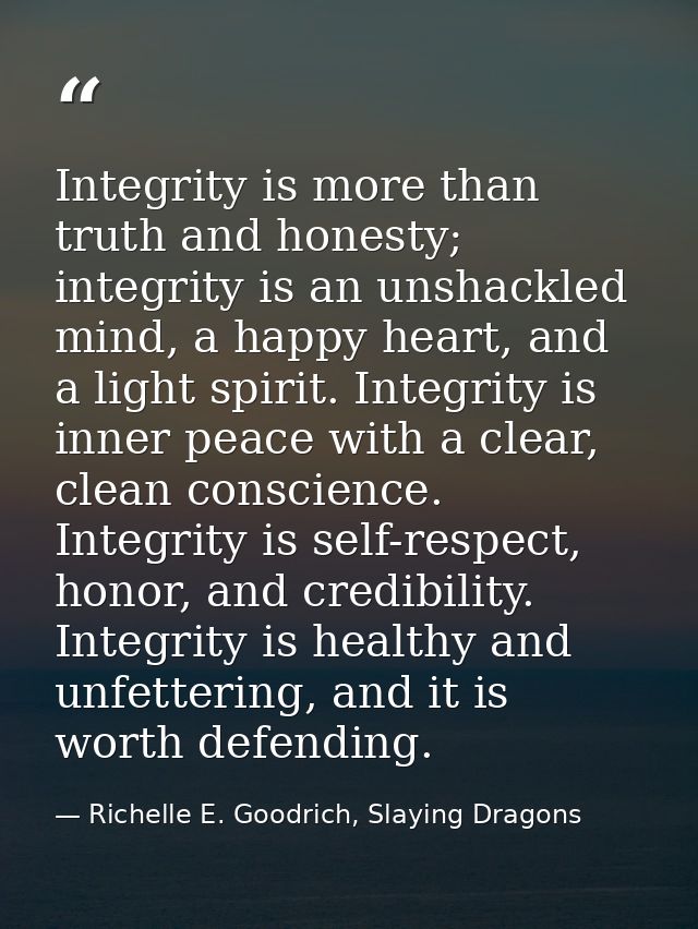 Integrity is more than truth and honesty; integrity is an unshackled mind, a happy heart, and a light spirit. Integrity  — Richelle E. Goodrich, Slaying Dragons