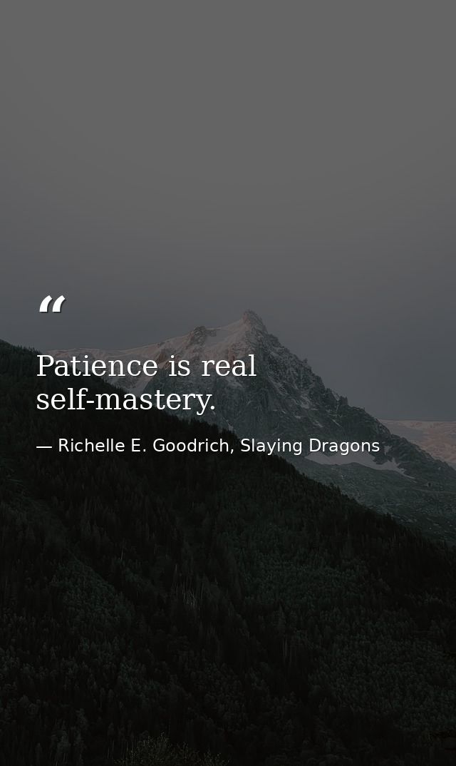Patience is real self-mastery. — Richelle E. Goodrich, Slaying Dragons
