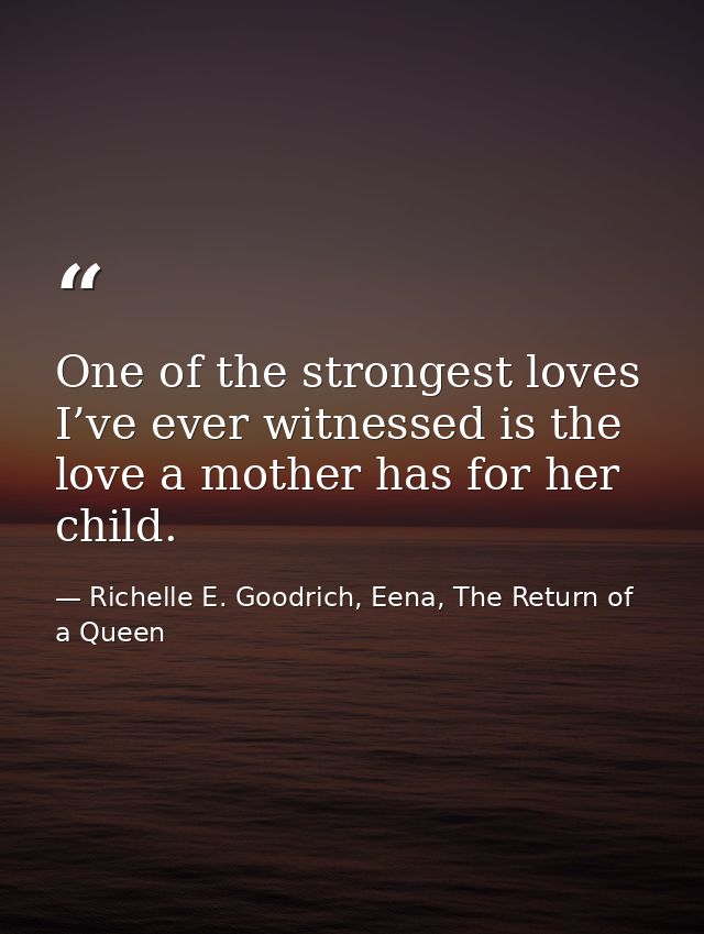 One of the strongest loves I’ve ever witnessed is the love a mother has for her child. — Richelle E. Goodrich, Eena, The Return of a Queen