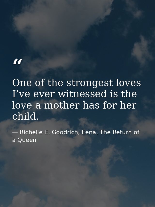 One of the strongest loves I’ve ever witnessed is the love a mother has for her child. — Richelle E. Goodrich, Eena, The Return of a Queen