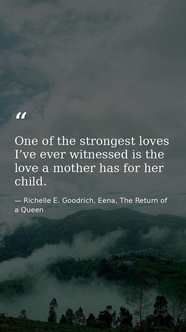 One of the strongest loves I’ve ever witnessed is the love a mother has for her child. — Richelle E. Goodrich, Eena, The Return of a Queen