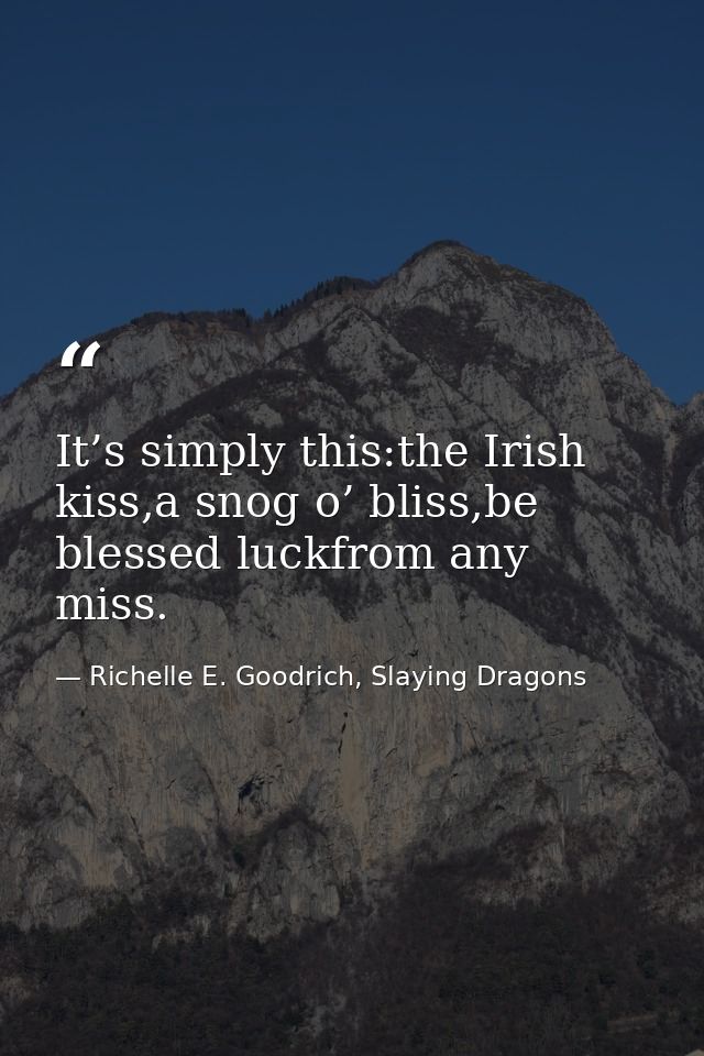 It’s simply this:the Irish kiss,a snog o’ bliss,be blessed luckfrom any miss. — Richelle E. Goodrich, Slaying Dragons