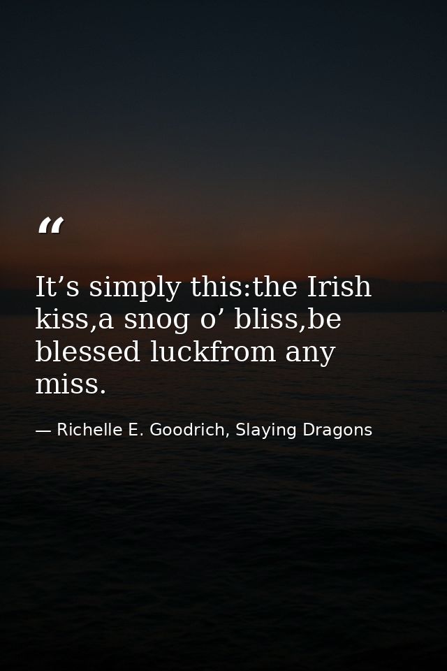 It’s simply this:the Irish kiss,a snog o’ bliss,be blessed luckfrom any miss. — Richelle E. Goodrich, Slaying Dragons