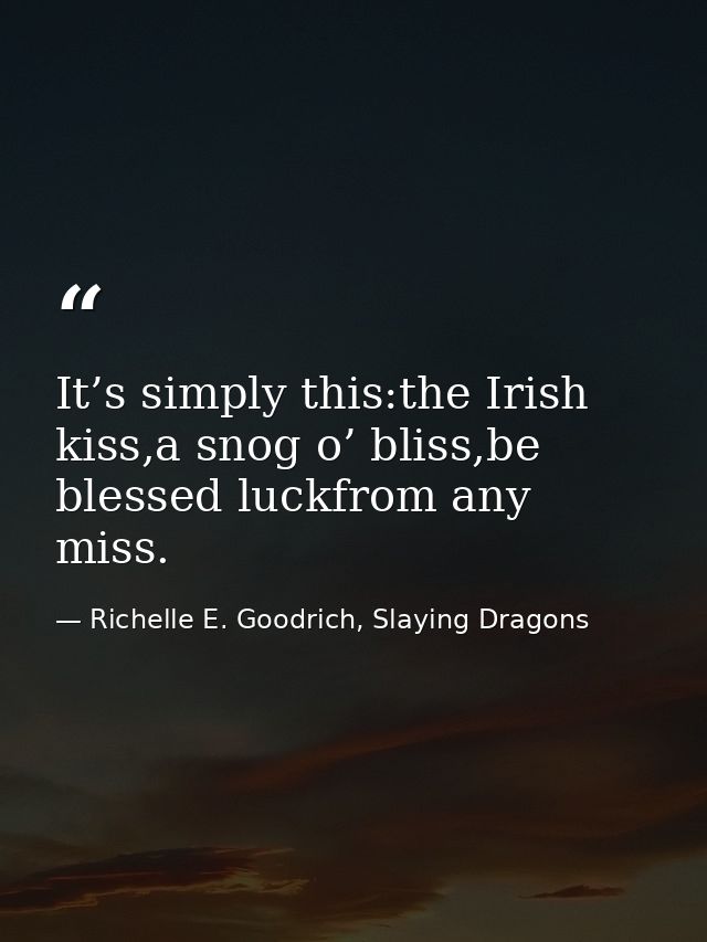 It’s simply this:the Irish kiss,a snog o’ bliss,be blessed luckfrom any miss. — Richelle E. Goodrich, Slaying Dragons