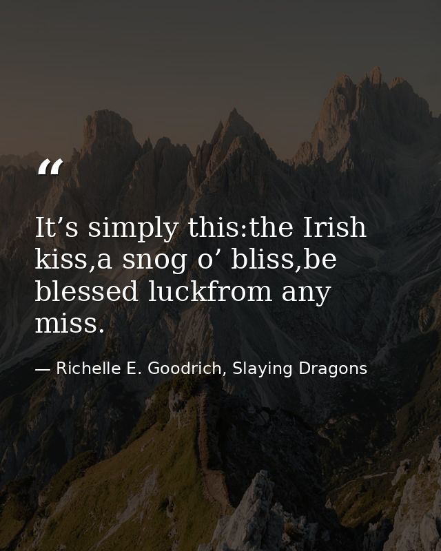 It’s simply this:the Irish kiss,a snog o’ bliss,be blessed luckfrom any miss. — Richelle E. Goodrich, Slaying Dragons