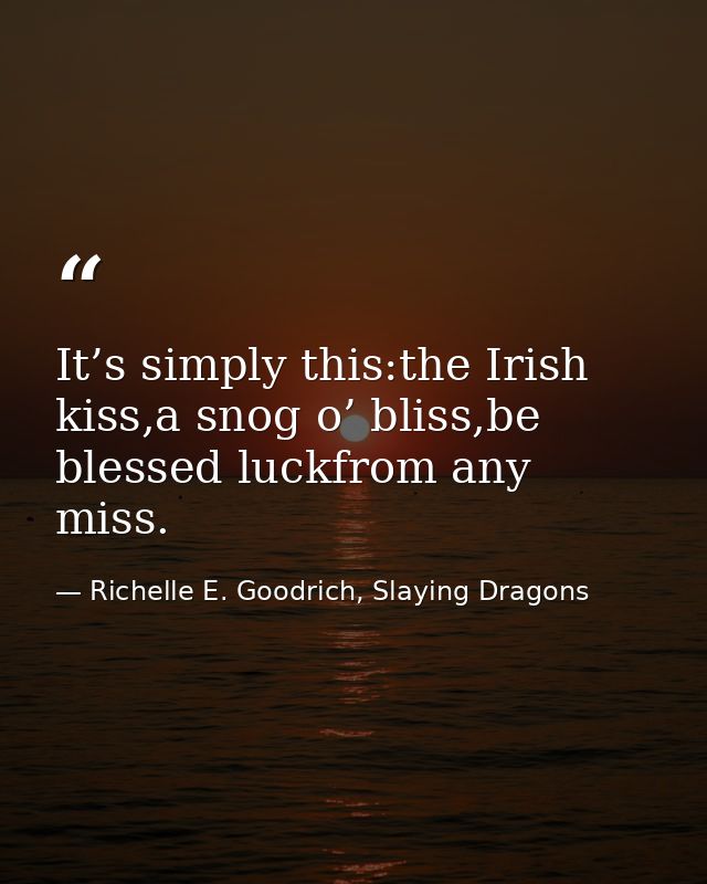 It’s simply this:the Irish kiss,a snog o’ bliss,be blessed luckfrom any miss. — Richelle E. Goodrich, Slaying Dragons