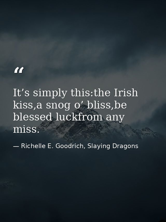It’s simply this:the Irish kiss,a snog o’ bliss,be blessed luckfrom any miss. — Richelle E. Goodrich, Slaying Dragons