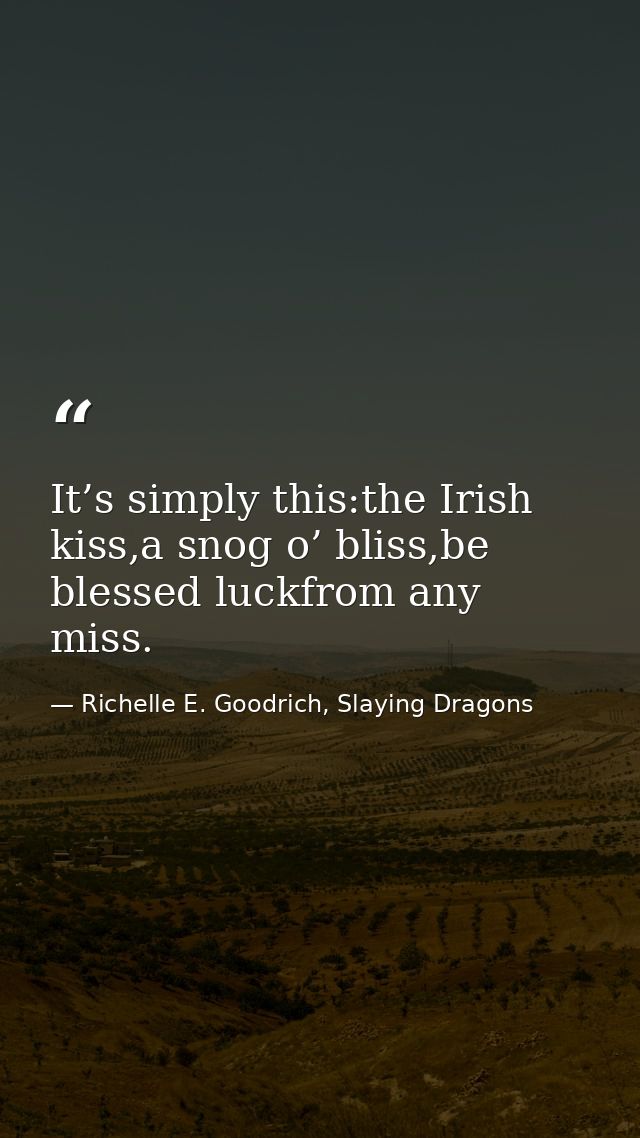 It’s simply this:the Irish kiss,a snog o’ bliss,be blessed luckfrom any miss. — Richelle E. Goodrich, Slaying Dragons