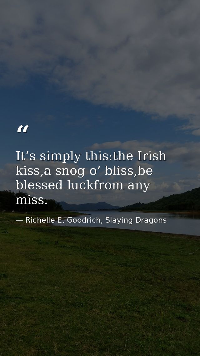 It’s simply this:the Irish kiss,a snog o’ bliss,be blessed luckfrom any miss. — Richelle E. Goodrich, Slaying Dragons