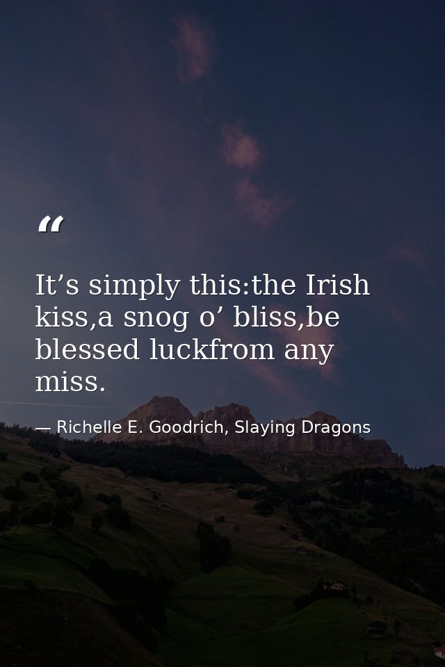 It’s simply this:the Irish kiss,a snog o’ bliss,be blessed luckfrom any miss. — Richelle E. Goodrich, Slaying Dragons