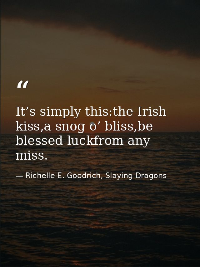 It’s simply this:the Irish kiss,a snog o’ bliss,be blessed luckfrom any miss. — Richelle E. Goodrich, Slaying Dragons