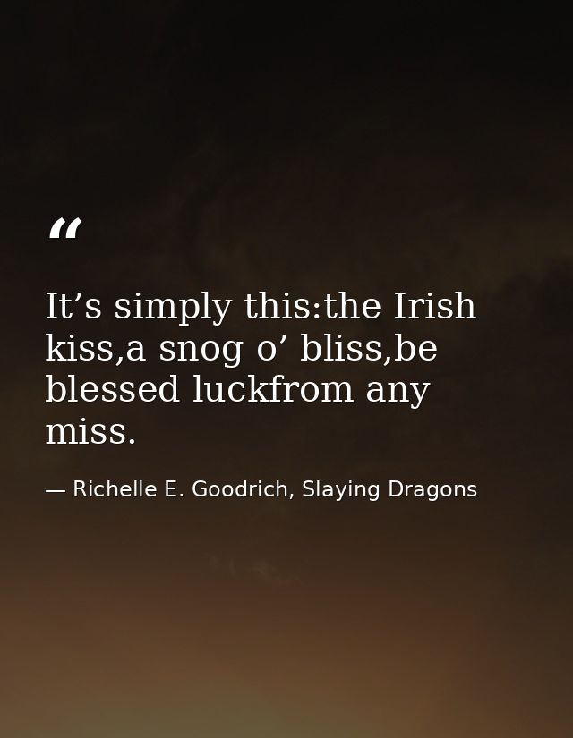 It’s simply this:the Irish kiss,a snog o’ bliss,be blessed luckfrom any miss. — Richelle E. Goodrich, Slaying Dragons