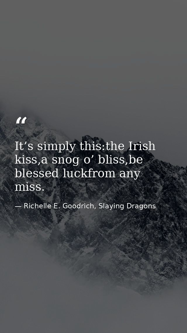 It’s simply this:the Irish kiss,a snog o’ bliss,be blessed luckfrom any miss. — Richelle E. Goodrich, Slaying Dragons