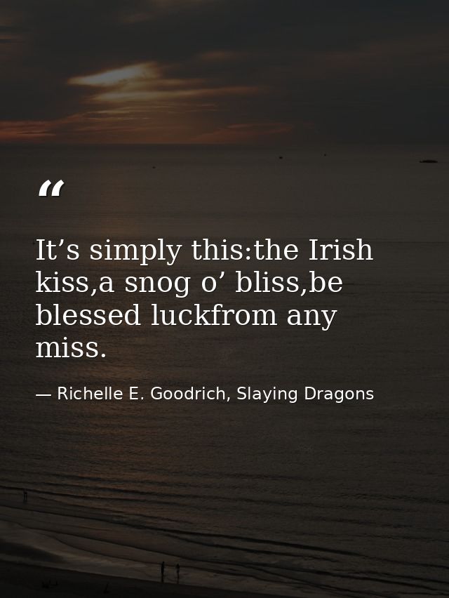 It’s simply this:the Irish kiss,a snog o’ bliss,be blessed luckfrom any miss. — Richelle E. Goodrich, Slaying Dragons