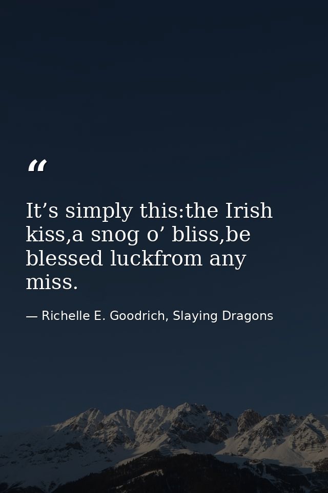 It’s simply this:the Irish kiss,a snog o’ bliss,be blessed luckfrom any miss. — Richelle E. Goodrich, Slaying Dragons