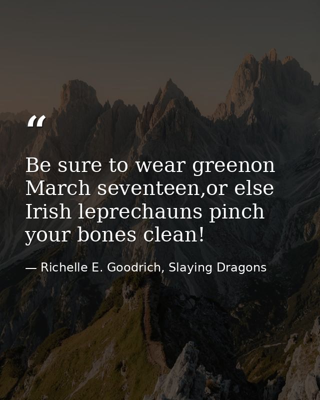 Be sure to wear greenon March seventeen,or else Irish leprechauns pinch your bones clean! — Richelle E. Goodrich, Slaying Dragons
