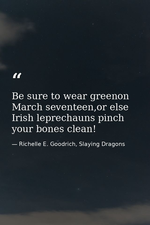 Be sure to wear greenon March seventeen,or else Irish leprechauns pinch your bones clean! — Richelle E. Goodrich, Slaying Dragons