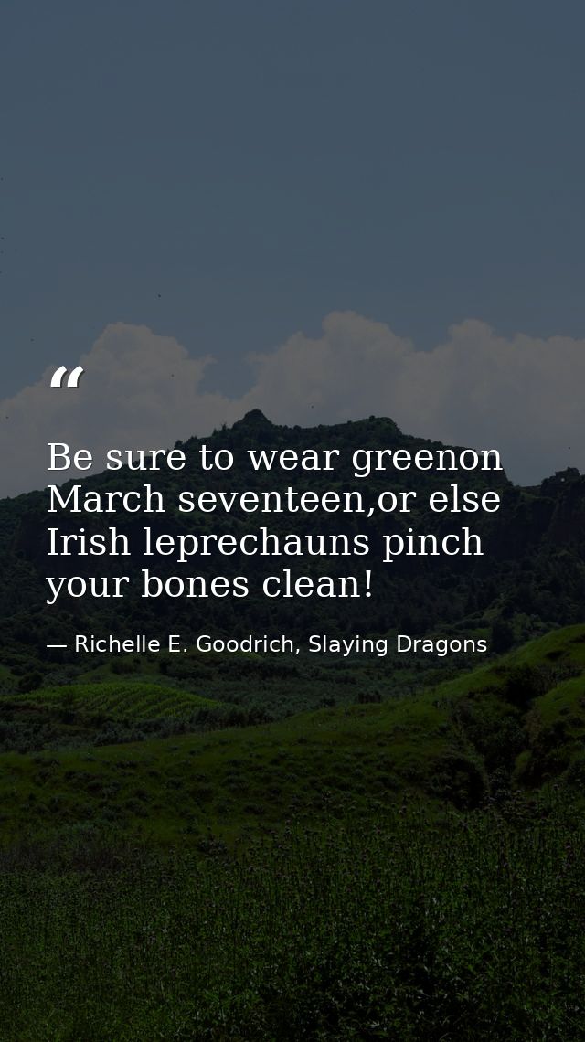 Be sure to wear greenon March seventeen,or else Irish leprechauns pinch your bones clean! — Richelle E. Goodrich, Slaying Dragons