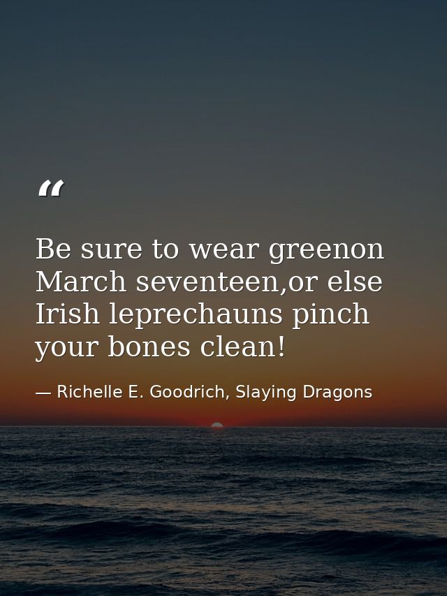 Be sure to wear greenon March seventeen,or else Irish leprechauns pinch your bones clean! — Richelle E. Goodrich, Slaying Dragons