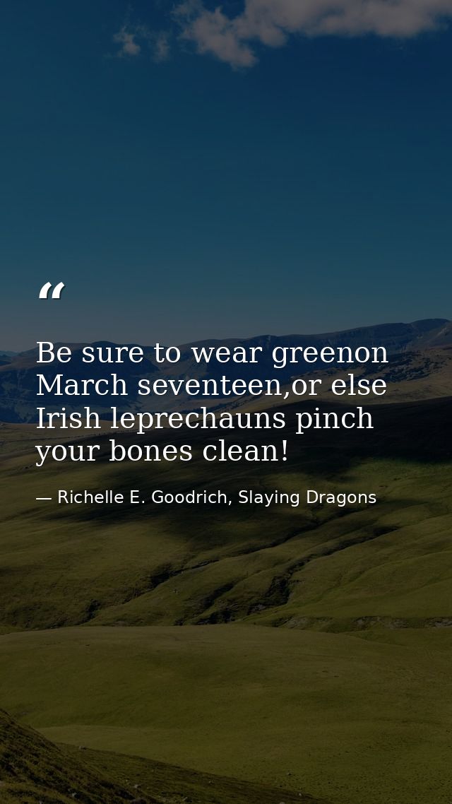 Be sure to wear greenon March seventeen,or else Irish leprechauns pinch your bones clean! — Richelle E. Goodrich, Slaying Dragons
