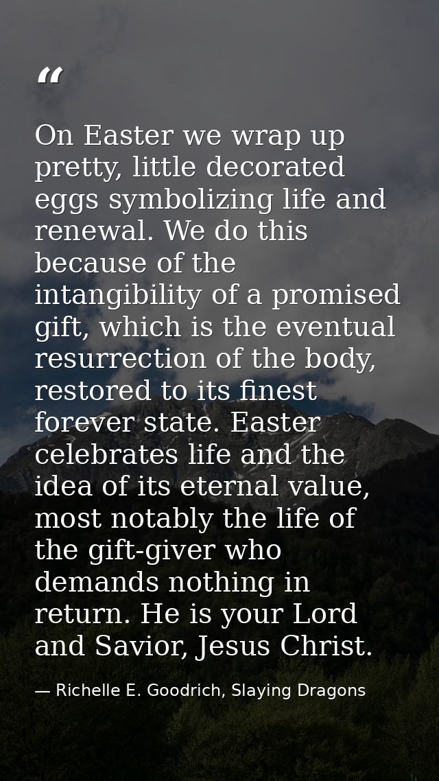 On Easter we wrap up pretty, little decorated eggs symbolizing life and renewal. We do this because of the intangibility — Richelle E. Goodrich, Slaying Dragons