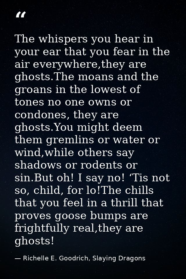 The whispers you hear in your ear that you fear in the air everywhere,they are ghosts.The moans and the groans in the lo — Richelle E. Goodrich, Slaying Dragons