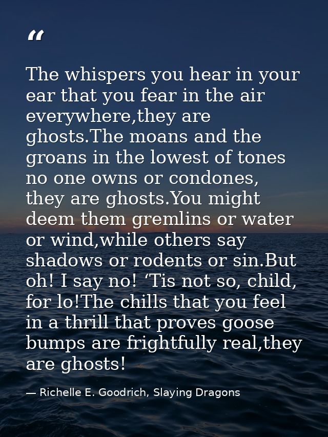 The whispers you hear in your ear that you fear in the air everywhere,they are ghosts.The moans and the groans in the lo — Richelle E. Goodrich, Slaying Dragons